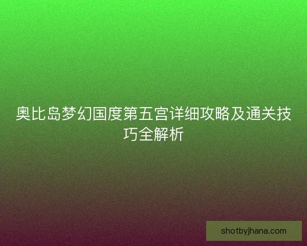奥比岛梦幻国度第五宫详细攻略及通关技巧全解析