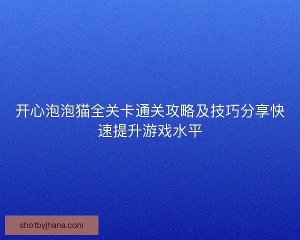 开心泡泡猫全关卡通关攻略及技巧分享快速提升游戏水平