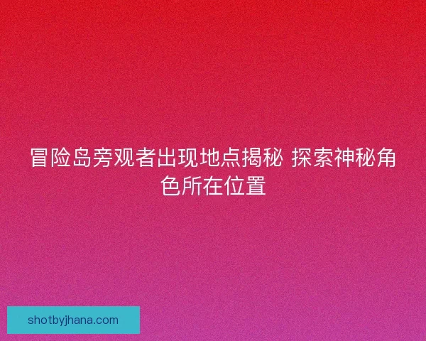冒险岛旁观者出现地点揭秘 探索神秘角色所在位置